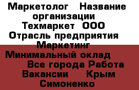 Маркетолог › Название организации ­ Техмаркет, ООО › Отрасль предприятия ­ Маркетинг › Минимальный оклад ­ 20 000 - Все города Работа » Вакансии   . Крым,Симоненко
